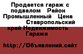 Продается гараж с подвалом › Район ­ Промышленный › Цена ­ 470 000 - Ставропольский край Недвижимость » Гаражи   